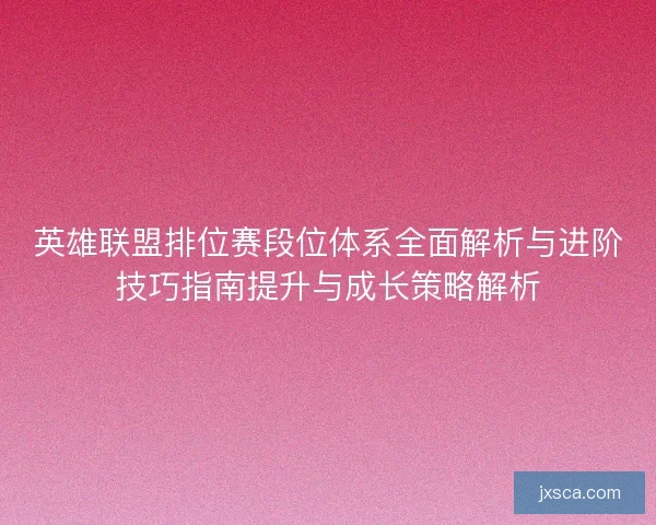 英雄联盟排位赛段位体系全面解析与进阶技巧指南提升与成长策略解析