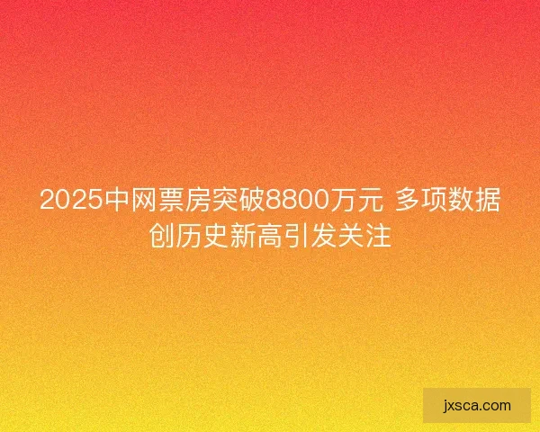 2025中网票房突破8800万元 多项数据创历史新高引发关注