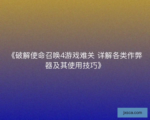 《破解使命召唤4游戏难关 详解各类作弊器及其使用技巧》