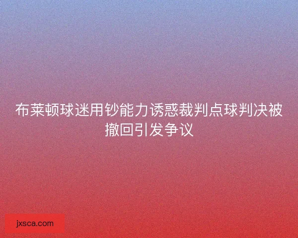 布莱顿球迷用钞能力诱惑裁判点球判决被撤回引发争议