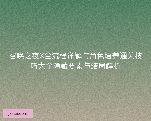 召唤之夜X全流程详解与角色培养通关技巧大全隐藏要素与结局解析