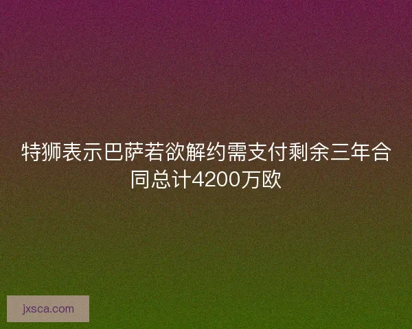 特狮表示巴萨若欲解约需支付剩余三年合同总计4200万欧