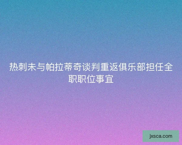 热刺未与帕拉蒂奇谈判重返俱乐部担任全职职位事宜