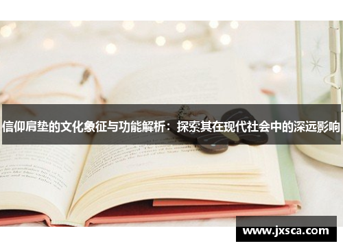 信仰肩垫的文化象征与功能解析：探索其在现代社会中的深远影响